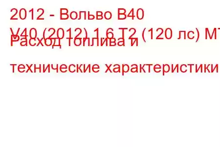 2012 - Вольво В40
V40 (2012) 1.6 T2 (120 лс) MT Расход топлива и технические характеристики