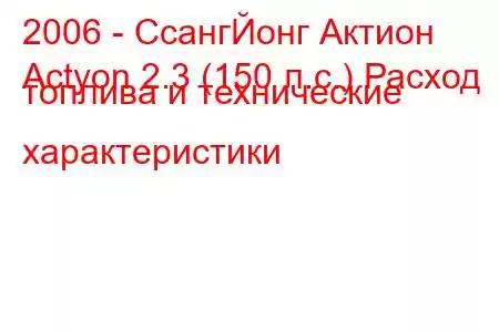 2006 - СсангЙонг Актион
Actyon 2.3 (150 л.с.) Расход топлива и технические характеристики