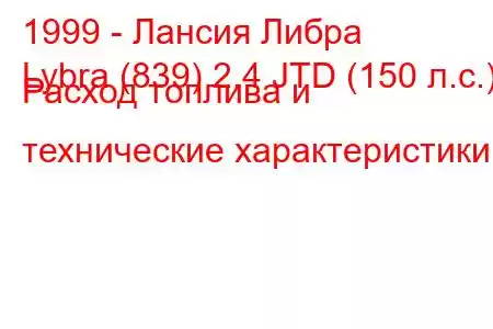 1999 - Лансия Либра
Lybra (839) 2.4 JTD (150 л.с.) Расход топлива и технические характеристики