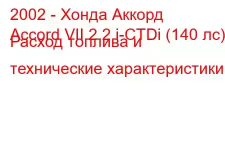 2002 - Хонда Аккорд
Accord VII 2.2 i-CTDi (140 лс) Расход топлива и технические характеристики