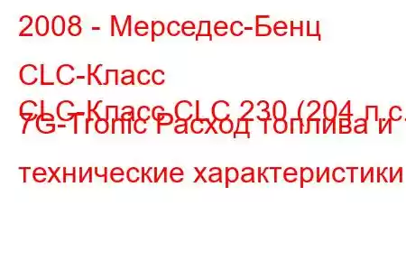 2008 - Мерседес-Бенц CLC-Класс
CLC-Класс CLC 230 (204 л.с.) 7G-Tronic Расход топлива и технические характеристики