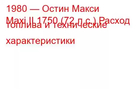 1980 — Остин Макси
Maxi II 1750 (72 л.с.) Расход топлива и технические характеристики