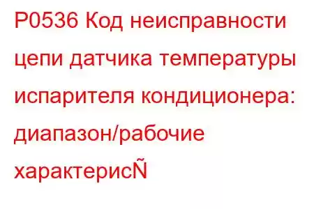 P0536 Код неисправности цепи датчика температуры испарителя кондиционера: диапазон/рабочие характерис