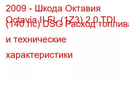 2009 - Шкода Октавия
Octavia II FL (1Z3) 2.0 TDI (140 лс) DSG Расход топлива и технические характеристики