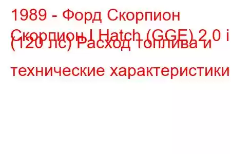 1989 - Форд Скорпион
Скорпион I Hatch (GGE) 2.0 i (120 лс) Расход топлива и технические характеристики