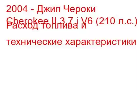 2004 - Джип Чероки
Cherokee II 3.7 i V6 (210 л.с.) Расход топлива и технические характеристики