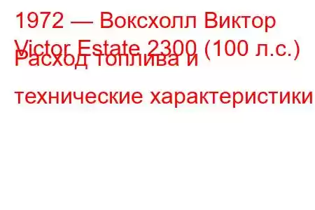 1972 — Воксхолл Виктор
Victor Estate 2300 (100 л.с.) Расход топлива и технические характеристики