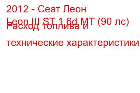 2012 - Сеат Леон
Leon III ST 1.6d MT (90 лс) Расход топлива и технические характеристики