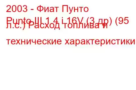 2003 - Фиат Пунто
Punto III 1.4 i 16V (3 др) (95 л.с.) Расход топлива и технические характеристики