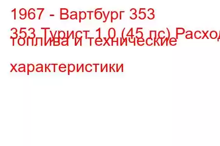 1967 - Вартбург 353
353 Турист 1.0 (45 лс) Расход топлива и технические характеристики