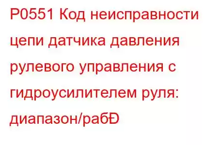 P0551 Код неисправности цепи датчика давления рулевого управления с гидроусилителем руля: диапазон/раб