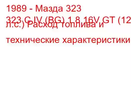 1989 - Мазда 323
323 C IV (BG) 1.8 16V GT (128 л.с.) Расход топлива и технические характеристики