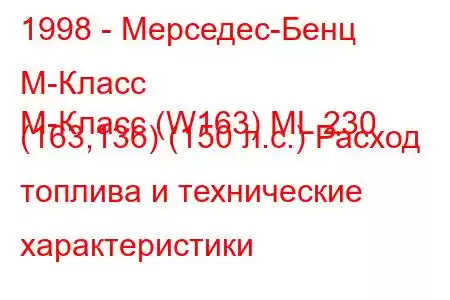 1998 - Мерседес-Бенц М-Класс
M-Класс (W163) ML 230 (163,136) (150 л.с.) Расход топлива и технические характеристики