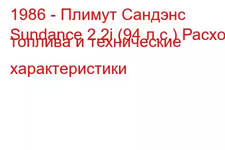 1986 - Плимут Сандэнс
Sundance 2.2i (94 л.с.) Расход топлива и технические характеристики