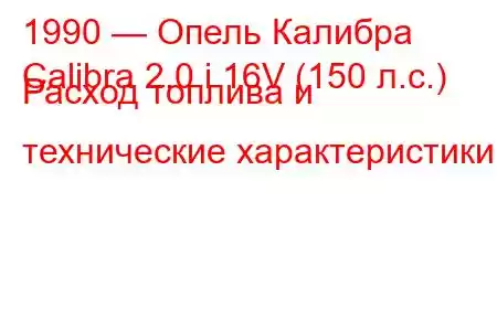 1990 — Опель Калибра
Calibra 2.0 i 16V (150 л.с.) Расход топлива и технические характеристики