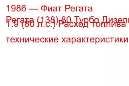 1986 — Фиат Регата
Регата (138) 80 Турбо Дизель 1.9 (80 л.с.) Расход топлива и технические характеристики