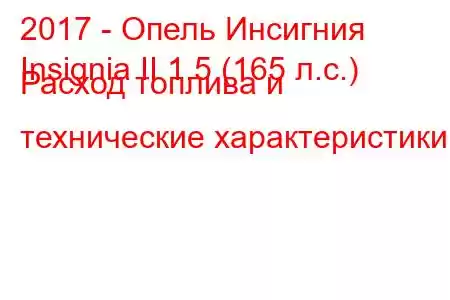 2017 - Опель Инсигния
Insignia II 1.5 (165 л.с.) Расход топлива и технические характеристики