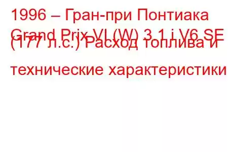 1996 – Гран-при Понтиака
Grand Prix VI (W) 3.1 i V6 SE (177 л.с.) Расход топлива и технические характеристики