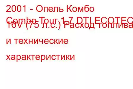 2001 - Опель Комбо
Combo Tour 1.7 DTI ECOTEC 16V (75 л.с.) Расход топлива и технические характеристики