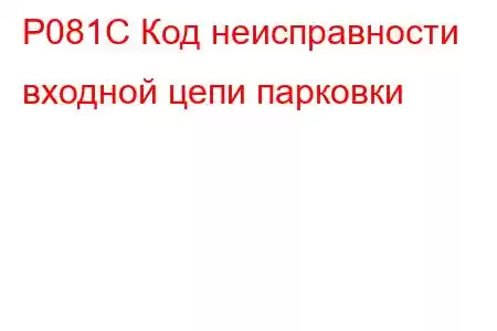 P081C Код неисправности входной цепи парковки