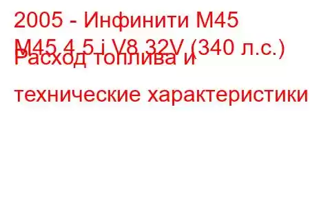 2005 - Инфинити М45
M45 4.5 i V8 32V (340 л.с.) Расход топлива и технические характеристики