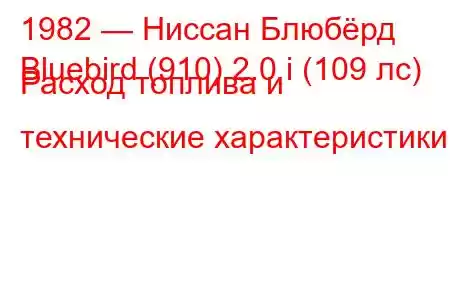 1982 — Ниссан Блюбёрд
Bluebird (910) 2.0 i (109 лс) Расход топлива и технические характеристики