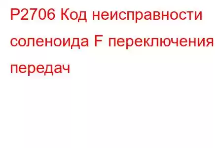 P2706 Код неисправности соленоида F переключения передач