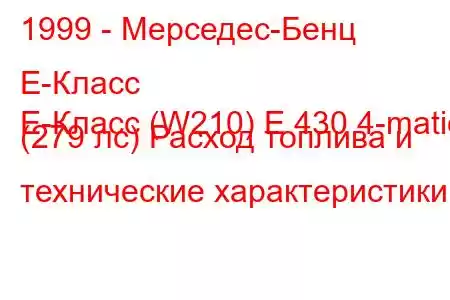 1999 - Мерседес-Бенц Е-Класс
E-Класс (W210) E 430 4-matic (279 лс) Расход топлива и технические характеристики