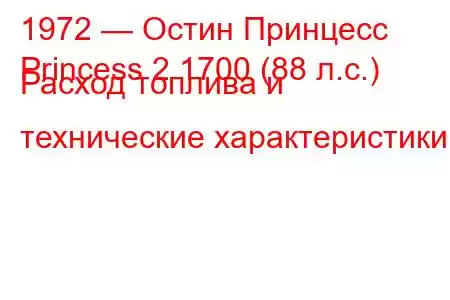 1972 — Остин Принцесс
Princess 2 1700 (88 л.с.) Расход топлива и технические характеристики