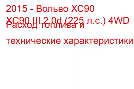 2015 - Вольво ХС90
XC90 III 2.0d (225 л.с.) 4WD Расход топлива и технические характеристики