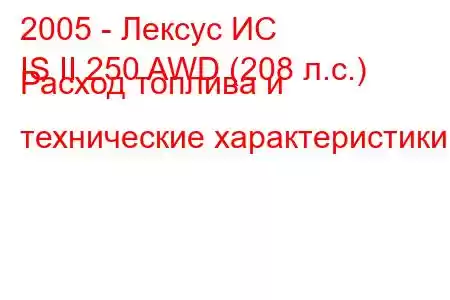 2005 - Лексус ИС
IS II 250 AWD (208 л.с.) Расход топлива и технические характеристики