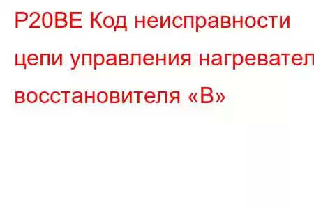 P20BE Код неисправности цепи управления нагревателя восстановителя «B»