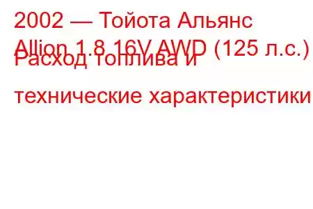 2002 — Тойота Альянс
Allion 1.8 16V AWD (125 л.с.) Расход топлива и технические характеристики