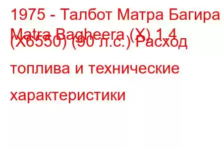 1975 - Талбот Матра Багира
Matra Bagheera (X) 1.4 (X6550) (90 л.с.) Расход топлива и технические характеристики