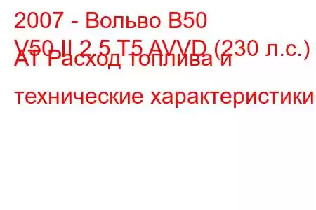 2007 - Вольво В50
V50 II 2.5 T5 AVVD (230 л.с.) AT Расход топлива и технические характеристики