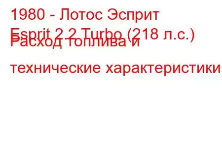 1980 - Лотос Эсприт
Esprit 2.2 Turbo (218 л.с.) Расход топлива и технические характеристики