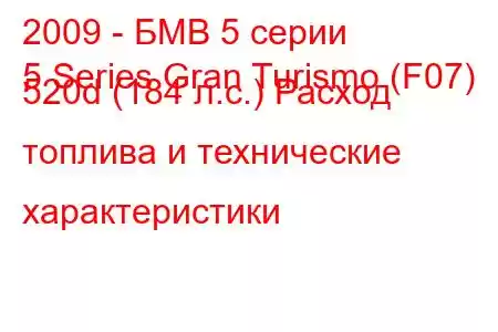 2009 - БМВ 5 серии
5 Series Gran Turismo (F07) 520d (184 л.с.) Расход топлива и технические характеристики