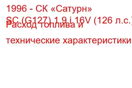 1996 - СК «Сатурн»
SC (G127) 1.9 i 16V (126 л.с.) Расход топлива и технические характеристики