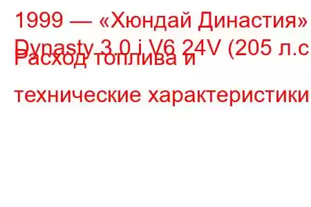 1999 — «Хюндай Династия»
Dynasty 3.0 i V6 24V (205 л.с.) Расход топлива и технические характеристики