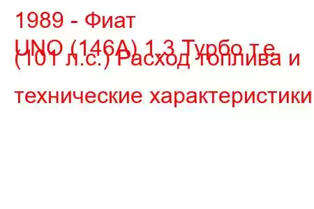 1989 - Фиат
UNO (146А) 1.3 Турбо т.е. (101 л.с.) Расход топлива и технические характеристики