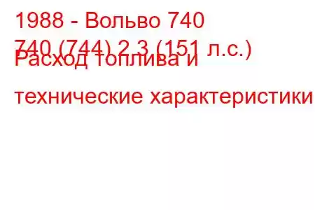 1988 - Вольво 740
740 (744) 2.3 (151 л.с.) Расход топлива и технические характеристики