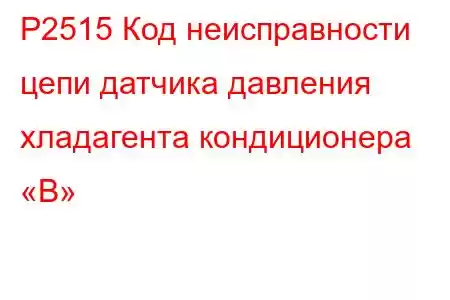 P2515 Код неисправности цепи датчика давления хладагента кондиционера «B»