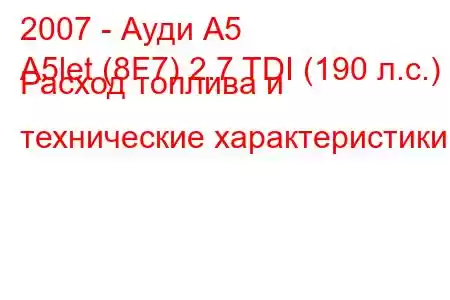 2007 - Ауди А5
A5let (8F7) 2.7 TDI (190 л.с.) Расход топлива и технические характеристики