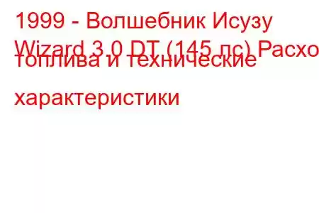 1999 - Волшебник Исузу
Wizard 3.0 DT (145 лс) Расход топлива и технические характеристики