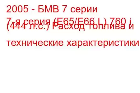 2005 - БМВ 7 серии
7-я серия (E65/E66 L) 760 i (444 л.с.) Расход топлива и технические характеристики