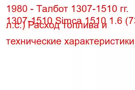 1980 - Талбот 1307-1510 гг.
1307-1510 Simca 1510 1.6 (73 л.с.) Расход топлива и технические характеристики