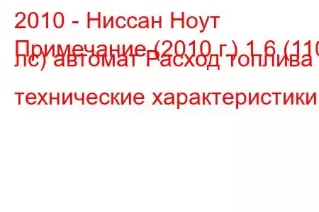 2010 - Ниссан Ноут
Примечание (2010 г.) 1.6 (110 лс) автомат Расход топлива и технические характеристики