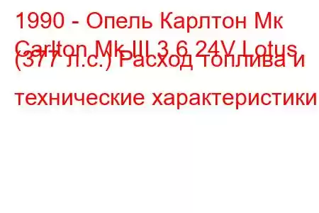 1990 - Опель Карлтон Мк
Carlton Mk III 3.6 24V Lotus (377 л.с.) Расход топлива и технические характеристики