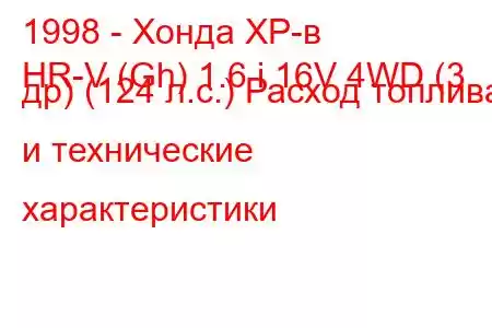 1998 - Хонда ХР-в
HR-V (Gh) 1.6 i 16V 4WD (3 др) (124 л.с.) Расход топлива и технические характеристики