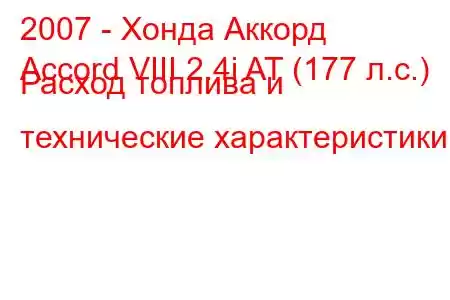 2007 - Хонда Аккорд
Accord VIII 2.4i AT (177 л.с.) Расход топлива и технические характеристики